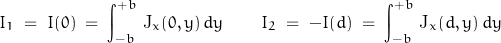 \begin{displaymath}I_1\;=\;I(0)\;=\;\int_{-b}^{+b}\,\textnormal{J}_x(0,y)\,d y\qquad I_2\;=\;-I(d)\;=\;\int_{-b}^{+b}\,\textnormal{J}_x(d,y)\,d y\end{displaymath}