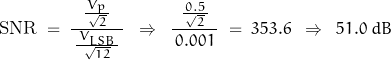 \begin{displaymath}\text{SNR} \; = \; \dfrac{ \, \frac{\, V_p \,}{\, \sqrt{2} \, } \, }{\,\frac{\, V_{LSB} \, }{\, \sqrt{12} \, } \, } \; \; \Rightarrow \; \; \dfrac{ \, \frac{\, 0.5 \,}{\, \sqrt{2} \, } \, }{\,0.001 \, } \; = \; 353.6 \; \; \Rightarrow \; \; 51.0 \; dB\end{displaymath}