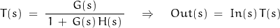 \begin{displaymath}T(s) \; = \; \frac{G(s)}{\, 1 \, + \, G(s) \, H(s) \, } \quad \Rightarrow \quad Out(s) \; = \; In(s) \, T(s)\end{displaymath}