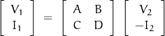 \begin{displaymath}\left[ \begin{array}{c}V_1 \\ I_1 \end{array} \right]\;=\;\left[ \begin{array}{cc}A & B \\ C & D\end{array} \right]\;\left[ \begin{array}{c}\,V_2 \\ -I_2 \end{array} \right]\end{displaymath}