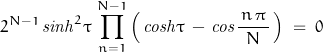 \begin{displaymath}2^{N-1}\,\mathit{sinh}^2\tau\,\prod_{n=1}^{N-1}\left(\,\mathit{cosh}\tau\,-\,\mathit{cos}\frac{\,n\,\pi\,}{N}\,\right)\;=\;0\end{displaymath}