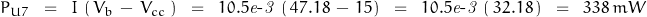 P_{U7}\;\;=\;\; I\,\left(\,V_b\,-\,V_{cc}\,\right)\;\;=\;\;10.5\mathit{e\textnormal{-}3}\,\left(\,47.18\,-\,15\right)\;\;=\;\;10.5\mathit{e\textnormal{-}3}\,\left(\,32.18\,\right)\;\;=\;\;338\,mW