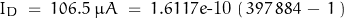 \begin{displaymath}I_D \; = \; 106.5 \; \mu A \; = \; 1.6117e\text{-10} \, \left( \, 397 \, 884 \, - \, 1 \, \right)\end{displaymath}