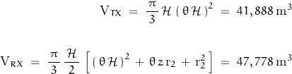 \begin{displaymath} \begin{align} \text{V}_{TX} \; = \; \frac{\, \pi \, }{3} \, \mathcal{H} \, \left( \, \theta \, \mathcal{H} \, \right)^2 \; = \; 41,888 \; \text{m}^3 \\ \\ \text{V}_{RX} \; = \; \frac{\, \pi \, }{3} \, \frac{ \, \mathcal{H} \, }{2} \, \left[ \, \left( \, \theta \, \mathcal{H} \, \right)^2 \, + \, \theta \, z \, \text{r}_2 \, + \, \text{r}_2^2 \, \right] \; = \; 47,778 \; \text{m}^3 \end{align} \end{displaymath}