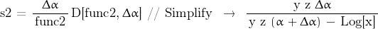 \begin{displaymath}\text{s2  =  }\frac{\Delta \alpha}{\, \text{func2} \, } \, \text{D[func2,} \, \Delta \alpha\text{]  // Simplify} \; \; \rightarrow \; \; \frac{\text{y z }\Delta \alpha}{\, \text{y z }(\alpha \, + \Delta \alpha) \, - \, \text{Log[x]}\,}\end{displaymath}