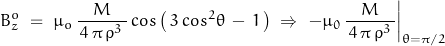 \begin{displaymath} B_z^o \; = \; \mu_o \, \dfrac{M}{\, 4 \, \pi \, \rho^3 \,} \, cos \left(\, 3 \, cos^2 \theta \, - \, 1 \,\right) \; \Rightarrow \; \left. -\mu_0 \, \dfrac{M}{\, 4 \, \pi \, \rho^3 \,} \right|_{\theta=\pi/2} \end{displaymath}