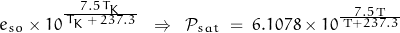 \[ e_{so} \times 10^{\frac{7.5 \, T_K}{\, T_K \, + \, 237.3 \,}} \; \; \Rightarrow \; \; \mathcal{P}_{sat} \; = \; 6.1078 \times 10^{\frac{7.5 \, \text{T}}{\, \text{T} + 237.3 \,}} \]