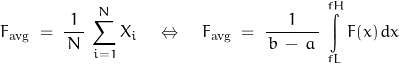 \begin{displaymath}F_{\text{avg}} \; = \; \frac{1}{\, N \, } \, \sum\limits_{i=1}^N X_i \quad \Leftrightarrow \quad F_{\text{avg}} \; = \; \frac{1}{\, b \, - \, a \, } \, \int\limits_{fL}^{fH} F(x) \, dx\end{displaymath}