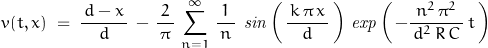 \begin{displaymath}v(t,x)\;=\;\frac{\,d-x\,}{d}\,-\,\frac{2}{\,\pi\,}\,\sum_{n=1}^\infty\,\frac{1}{\,n\,}\,\;\mathit{sin}\left(\,\dfrac{\,k\,\pi\,x\,}{d}\,\right)\,\mathit{exp}\left(\,-\frac{n^2\,\pi^2}{\,d^2\,R\,C\,}\,t\,\right)\end{displaymath}