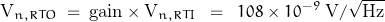 \[\text{V}_{n,RTO} \; = \; \text{gain} \times \text{V}_{n,RTI} \; \; = \; \; 108 \times 10^{-9} \; \text{V}/\sqrt{\text{Hz}}\]