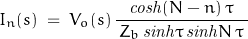 \begin{displaymath}I_n(s)\;=\;V_o(s)\,\frac{\mathit{cosh}(N-n)\,\tau}{\,Z_b\,\mathit{sinh}\tau\,\mathit{sinh}N\,\tau\,}\end{displaymath}