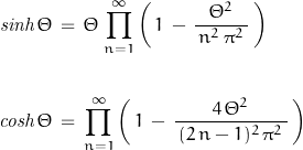 \begin{displaymath}\begin{align}\mathit{sinh}\,\Theta\,&=\,\Theta\,\prod_{n=1}^{\infty}\left(\,1\,-\,\frac{\Theta^2}{\,n^2\,\pi^2\,}\,\right)\\\\\mathit{cosh}\,\Theta\,&=\,\prod_{n=1}^{\infty}\left(\,1\,-\,\frac{4\,\Theta^2}{\,(2\,n-1)^2\,\pi^2\,}\,\right)\end{align}\end{displaymath}