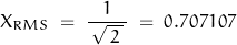 \begin{displaymath} X_{RMS} \; = \; \frac{1}{\, \sqrt{ \, 2 \,} \, } \; = \; 0.707107 \end{displaymath}