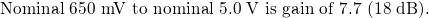 \text{\small Nominal 650 mV to nominal 5.0 V is gain of 7.7 (18 dB).}