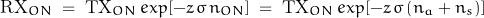 \[ \text{RX}_{ON} \; = \; \text{TX}_{ON} \, exp[-z \, \sigma \, n_{ON}] \; = \; \text{TX}_{ON} \, exp[-z \, \sigma \, (n_a + n_s)] \]