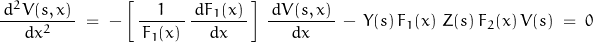 \begin{displaymath}\frac{\,d^2 V(s,x)\,}{d x^2}\;&=\;-\left[\,\frac{1}{\,F_1(x)\,}\,\frac{\,d F_1(x)\,}{d x}\,\right]\,\frac{\,d V(s,x)\,}{d x}\,-\,Y(s)\,F_1(x)\,\,Z(s)\,F_2(x)\,V(s)\;=\;0\end{displaymath}