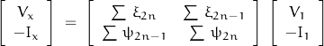 \begin{displaymath}\left[ \begin{array}{c}V_x \\ -I_x \end{array} \right]\;=\;\left[ \begin{array}{cc}\sum \, \xi_{2n} & \sum \, \xi_{2n-1} \\ \sum \, \psi_{2n-1} & \sum \, \psi_{2n}\end{array} \right]\;\left[ \begin{array}{c}V_1 \\ -I_1 \end{array} \right]\end{displaymath}