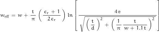 \begin{displaymath}w_{\text{eff}} \, = \, w \, + \, \frac{t}{\, \pi \, } \, \left( \, \frac{ \, \epsilon_r \, + \, 1 \, }{2 \, \epsilon_r} \, \right) \, ln\left[ \, \frac{4 \, \mathbb{e}}{\, \sqrt{\, \left( \, \dfrac{t}{d} \, } \, \right)^2 \, + \, \left( \, \dfrac{1}{\, \pi \,} \, \dfrac{t}{\, w \, + \, 1.1 \, t \, } \, \right)^2 \, }^{ } \, \right]\end{displaymath}