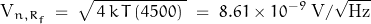 \[\text{V}_{n,R_f} \; = \; \sqrt{\, 4 \, k \, T \, (4500) \; } \; = \; 8.61 \times 10^{-9} \; \text{V}/\sqrt{\text{Hz}}\]