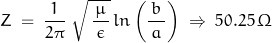 \begin{equation*}Z \; = \; \frac{1}{2 \pi} \; \sqrt{\, \frac{\mu}{\, \epsilon \,}}\, ln \left( \frac{b}{\, a \,}\right)  \;  \Rightarrow \; 50.25 \, \Omega\end{equation*}