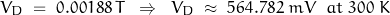 \begin{displaymath}V_D \; = \; 0.00188 \, T \; \; \Rightarrow \; \; V_D \; \approx \; 564.782 \; mV \; \; at \; 300 \; K\end{displaymath}