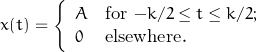 \begin{displaymath}\[ x(t) = \left\{ \begin{array}{ll}A & \mbox{for $-k/2 \leq t \leq k/2$};\\0 & \mbox{elsewhere}.\end{array} \right. \]\end{displaymath}