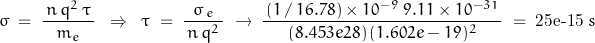 \begin{displaymath}\sigma\;=\;\frac{\,n\,q^2\,\tau\,}{m_e}\;\;\Rightarrow\;\;\tau\;=\;\frac{\,\sigma\,\m_e\,}{\,n\,q^2\,}\;\rightarrow\;\frac{\,(1\,/\,16.78)\times 10^{-9}\;9.11\times 10^{-31}\,}{\,(8.453e28)\,(1.602e-19)^2\,}\;=\;\textnormal{\small{25e-15}}\;s\end{displaymath}