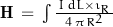 \mathbf{H} \, = \, \int \frac{\, I \, dL \times \imath_R \,}{4 \, \pi \, R^2}