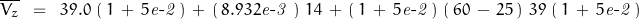 \begin{displaymath}\overline{V_z}\;\;=\;\;39.0\,\left(\,1\,+\,5\mathit{e\textnormal{-}2}\,\right)\,+\,\left(\,8.932\mathit{e\textnormal{-}3}\,\,\right)\,14 \, +  \,  \left(\,1\,+\,5\mathit{e\textnormal{-}2}\,\right)\,\left(\,60\,-\,25\,\right)\,39\, \left(\,1\,+\,5\mathit{e\textnormal{-}2}\,\right)\end{displaymath}