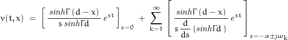 \begin{displaymath}v(t,x)\;=\;\left[\,\frac{\,\mathit{sinh}\Gamma\,(d-x)\,}{s\,\mathit{sinh}\Gamma d}\,\mathit{e}^{st}\,\right]_{s=0}\;+\;\sum_{k=1}^\infty\,\left[\,\frac{\,\mathit{sinh}\Gamma\,(d-x)\,}{s\,\dfrac{d}{d s}\left(\mathit{sinh}\Gamma d\,\right)\,}\,\mathit{e}^{st}\,\right]_{s=-\alpha\pm\mathit{j}\omega_k}\end{displaymath}