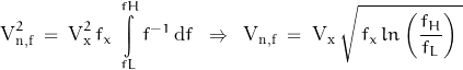 \[\text{V}_{\text{n,f}}^2 \; = \; \text{V}_{\text{x}}^2 \, f_x \, \int\limits_{fL}^{fH} f^{-1} \, \text{d}f \; \; \Rightarrow \; \; \text{V}_{\text{n,f}} \; = \; \text{V}_{\text{x}} \, \sqrt{ \, f_x \, ln \left(\frac{f_H}{f_L}\right) \; }\]