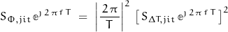 \begin{displaymath}S_{\Phi ,jit} \, \mathbb{e}^{\jmath \, 2 \, \pi \, f \, T} \; = \; \left|\frac{\, 2 \, \pi \, }{T} \right|^2 \, \left[ \, S_{\Delta T,jit} \, \mathbb{e}^{\jmath \, 2 \, \pi \, f \, T}\, \right]^2\end{displaymath}