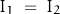 \begin{displaymath}I_1 \; = \; I_2\end{displaymath}