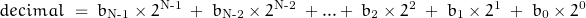 \begin{displaymath}decimal \; = \; b_{\text{N-1}} \times 2^{\text{N-1}} \; + \; b_{\text{N-2}} \times 2^{\text{N-2}} \; + . . . + \; b_{\text{2}} \times 2^{\text{2}} \; + \; b_{\text{1}} \times 2^{\text{1}} \; + \; b_{\text{0}} \times 2^{\text{0}}\end{displaymath}