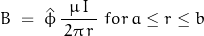 \begin{equation*}B \; = \; \hat{\phi} \, \frac{\, \mu \, I \,}{\, 2 \pi \, r \,} \, \, for \, a \leq r \leq b\; \end{equation*}