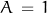 A \, = \, 1