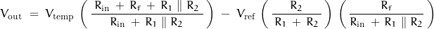 \begin{displaymath}V_{\text{out}} \; = \; V_{\text{temp}} \, \left( \, \frac{\; R_{\text{in}} \, + \, R_f \, + \, R_1 \parallel R_2 \; }{R_{\text{in}} \, + \, R_1 \parallel R_2} \, \right) \; - \; V_{\text{ref}} \, \left( \, \frac{R_2}{\, R_1 \, + \, R_2 \,} \, \right) \, \left( \, \frac{R_f}{R_{\text{in}} \, + \, R_1 \parallel R_2} \, \right)\end{displaymath}