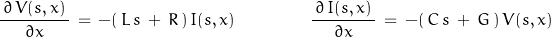 \begin{displaymath}\frac{\,\partial\,V(s, x)\,}{\partial x}\,=\,-(\,L\,s\,+\,R\,)\,I(s,x)\qquad \qquad \frac{\,\partial\,I(s, x)\,}{\partial x}\,=\,-(\,C\,s\,+\,G\,)\,V(s,x)\end{displaymath}