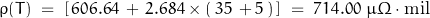 \begin{displaymath}\rho(T) \; = \; \left[ \, 606.64 \, + \, 2.684 \times (\, 35 \, + 5 \, ) \, \right] \; = \; 714.00 \; \mu \Omega \cdot \text{mil}\end{displaymath}