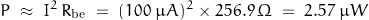 \begin{displaymath}P \; \approx \; I^2 \, R_{\text{be}} \; = \; (100 \; \mu A)^2 \times 256.9 \, \Omega \; = \; 2.57 \; \mu W\end{displaymath}