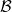 \mathcal{B}