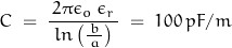 \begin{equation*}C \; = \; \frac{\, 2 \pi \epsilon_o \, \epsilon_r \,}{ln \left( \frac{b}{\, a \,} \right)} \; = \; 100 \, pF/m\end{equation*}