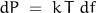 \begin{displaymath}dP \; = \; k\,T\;df\end{displaymath}