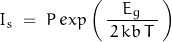 \begin{displaymath}I_s \; = \; P \, exp \left(\, \frac{E_g}{\, 2 \, kb \, T \, } \,\right)\end{displaymath}