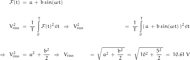 \begin{displaymath}\begin{align}\mathcal{F}(t) \; &= \; a \, + \, b \, sin(\omega t) \\\\V_{\text{rms}}^2 \; &= \; \frac{1}{\, T \, } \, \int\limits_0^T \mathcal{F}(t)^2 \, \mathbb{d}t \; \; \Rightarrow \; \;  V_{\text{rms}}^2 \; &= \; \frac{1}{\, T \, } \, \int\limits_0^T (\, a \, + \, b \, sin(\omega t) \,)^2 \, \mathbb{d}t  \\\\\Rightarrow \; \; V_{\text{rms}}^2 \; &= \; a^2 \, + \, \frac{b^2}{\, 2 \, } \; \; \Rightarrow \; \; V_{\text{rms}} \; &= \; \sqrt{ \, a^2 \, + \, \frac{b^2}{\, 2 \, } \, } \; = \; \sqrt{ \, 10^2 \, + \, \frac{5^2}{\, 2 \, } \, } \; = \; 10.61 \; V\end{align}\end{displaymath}