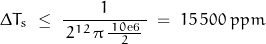 \begin{displaymath} \Delta T_s \; \leq \; \frac{1}{ \, 2^{12} \, \pi \, \frac{\, 10\text{e6} \,}{2} \, } \; = \; 15 \, 500 \; ppm \end{displaymath}