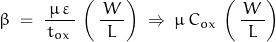 \begin{displaymath}\beta \; = \;  \dfrac{\,\mu\,\varepsilon\,}{\, t_{ox} \,} \, \left( \,\dfrac{\,W\,}{L}\right) \;\Rightarrow\; \mu\,C_{ox} \, \left( \,\dfrac{\,W\,}{L}\right)\end{displaymath}