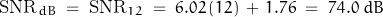 \begin{displaymath}\text{SNR}_{dB} \; = \; \text{SNR}_{12} \; = \; 6.02 \, (12) \, + \, 1.76 \; = \; 74.0 \; dB\end{displaymath}