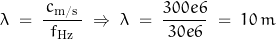 \begin{displaymath}\lambda \; = \; \frac{\,c_{\text{m/s}}\,}{\, f_{\text{Hz}} \,} \; \Rightarrow \; \lambda \; = \; \frac{300e6}{\, 30e6 \,} \; = \; 10 \, m\end{displaymath}