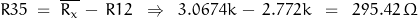 R35 \; = \; \overline{R_x}\,-\,R12 \; \; \Rightarrow\;\; 3.0674k\,-\,2.772k\;\;=\;\;295.42\,\Omega